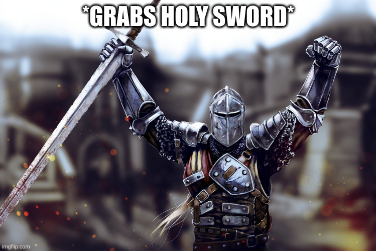 victory crusader | *GRABS HOLY SWORD* | image tagged in victory crusader | made w/ Imgflip meme maker