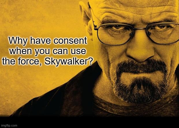 ._. | Why have consent when you can use the force, Skywalker? | image tagged in breaking bad | made w/ Imgflip meme maker