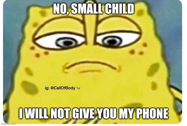 Sponge Bob Looking Down | NO, SMALL CHILD I WILL NOT GIVE YOU MY PHONE | image tagged in sponge bob looking down | made w/ Imgflip meme maker