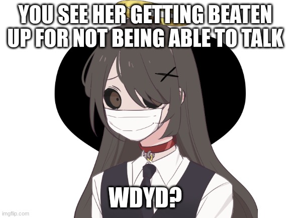 have fun :) | YOU SEE HER GETTING BEATEN UP FOR NOT BEING ABLE TO TALK; WDYD? | image tagged in romance allowed,no killing her,no joke oc,no bambi oc,erp in memchat | made w/ Imgflip meme maker