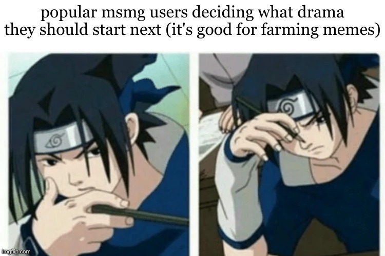 sasuke thinking | popular msmg users deciding what drama they should start next (it's good for farming memes) | image tagged in sasuke thinking | made w/ Imgflip meme maker