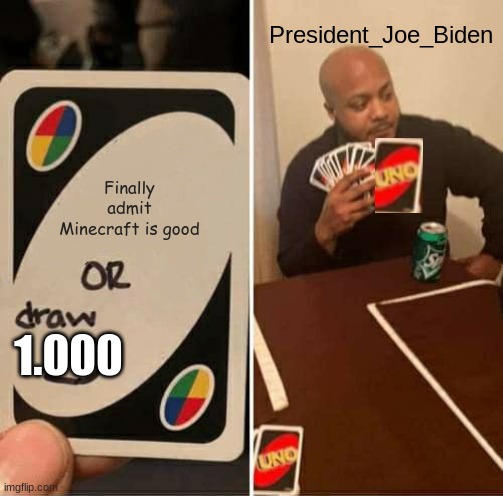 UNO Draw 25 Cards Meme | President_Joe_Biden; Finally admit Minecraft is good; 1.000 | image tagged in memes,uno draw 25 cards | made w/ Imgflip meme maker