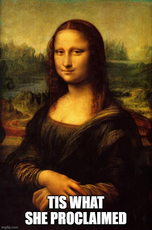 It's big | TIS WHAT SHE PROCLAIMED | image tagged in the mona lisa | made w/ Imgflip meme maker