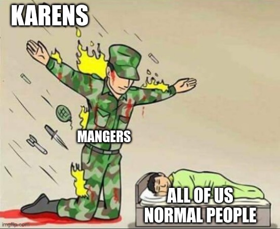we honer you, mangers | KARENS; MANGERS; ALL OF US NORMAL PEOPLE | image tagged in soldier protecting sleeping child | made w/ Imgflip meme maker