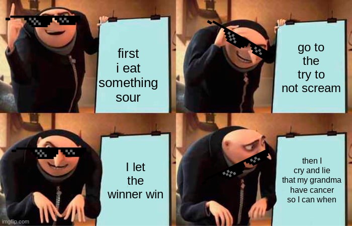 cringe | go to the try to not scream; first i eat something sour; I let the winner win; then I cry and lie that my grandma have cancer so I can when | image tagged in memes,gru's plan | made w/ Imgflip meme maker