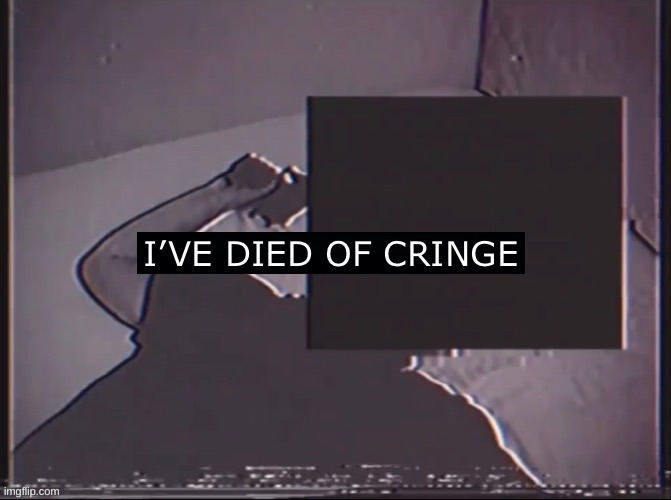I’ve Died of Cringe | image tagged in i ve died of cringe | made w/ Imgflip meme maker