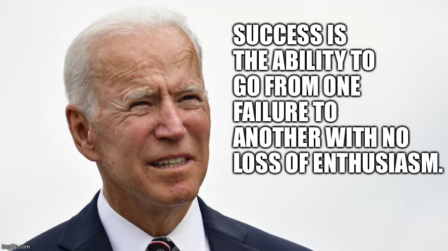 Joe Biden ability | SUCCESS IS THE ABILITY TO GO FROM ONE FAILURE TO ANOTHER WITH NO LOSS OF ENTHUSIASM. | image tagged in biden squint,success,failure,enthusiasm | made w/ Imgflip meme maker