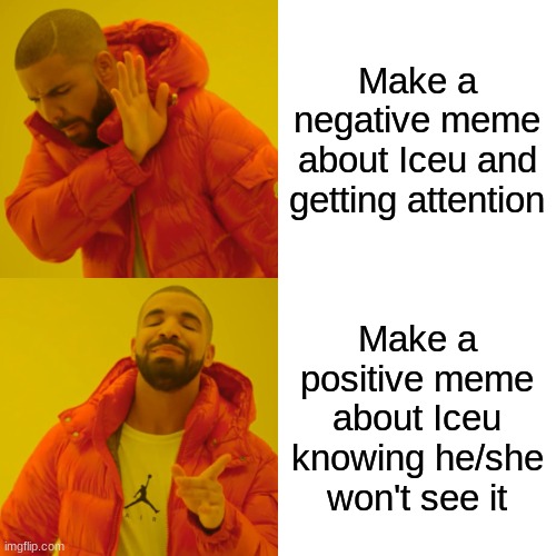 True Story | Make a negative meme about Iceu and getting attention; Make a positive meme about Iceu knowing he/she won't see it | image tagged in memes,drake hotline bling | made w/ Imgflip meme maker
