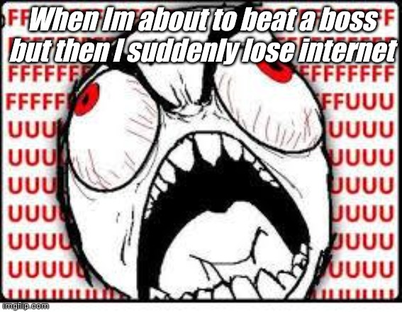 :') | When Im about to beat a boss but then I suddenly lose internet | image tagged in fuuuuuuu | made w/ Imgflip meme maker