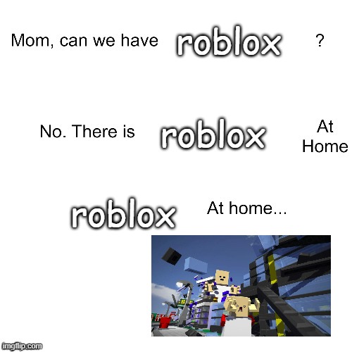 r o b l o x | roblox; roblox; roblox | image tagged in mom ca we have | made w/ Imgflip meme maker