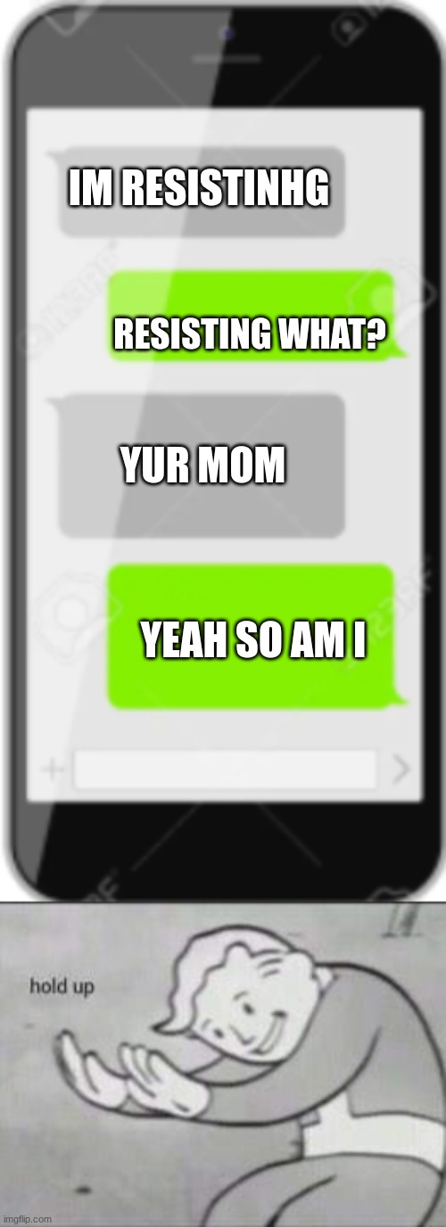 IM RESISTINHG; RESISTING WHAT? YUR MOM; YEAH SO AM I | image tagged in fallout hold up | made w/ Imgflip meme maker
