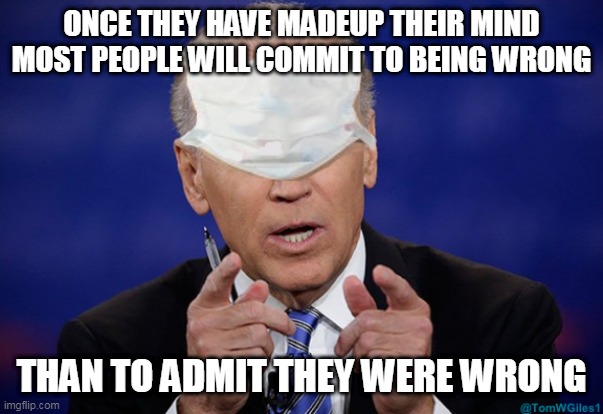 that's my story and i'm sticking to it | ONCE THEY HAVE MADEUP THEIR MIND
MOST PEOPLE WILL COMMIT TO BEING WRONG; THAN TO ADMIT THEY WERE WRONG | image tagged in joe biden covid mask,biden,mask,mandates,fake news | made w/ Imgflip meme maker
