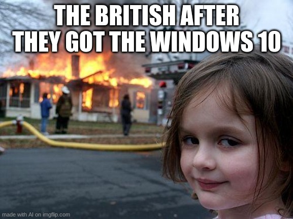 Disaster Girl | THE BRITISH AFTER THEY GOT THE WINDOWS 10 | image tagged in memes,disaster girl | made w/ Imgflip meme maker