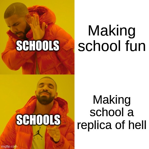 Drake Hotline Bling Meme | Making school fun; SCHOOLS; Making school a replica of hell; SCHOOLS | image tagged in memes,drake hotline bling,school | made w/ Imgflip meme maker