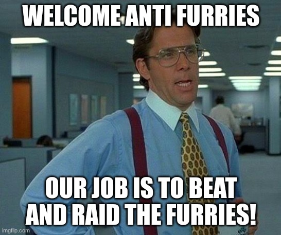 a welcome from the owner |  WELCOME ANTI FURRIES; OUR JOB IS TO BEAT AND RAID THE FURRIES! | image tagged in memes,that would be great | made w/ Imgflip meme maker