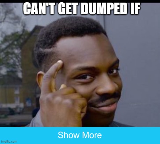 CAN'T GET DUMPED IF | image tagged in funny memes | made w/ Imgflip meme maker