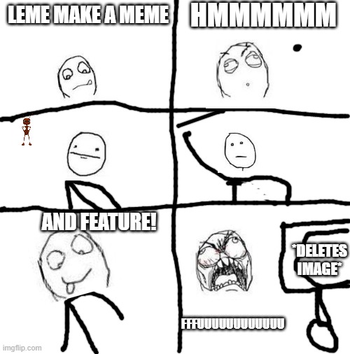 that ant make no sense | HMMMMMM; LEME MAKE A MEME; AND FEATURE! *DELETES IMAGE*; FFFUUUUUUUUUUUU | image tagged in rage comics | made w/ Imgflip meme maker