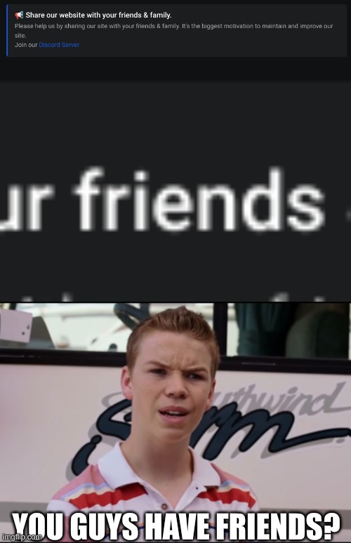 YOU GUYS HAVE FRIENDS? | image tagged in you guys are getting paid | made w/ Imgflip meme maker