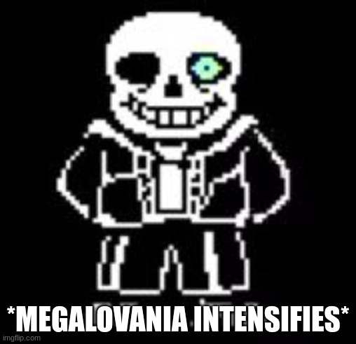 Sans Bad Time | *MEGALOVANIA INTENSIFIES* | image tagged in sans bad time | made w/ Imgflip meme maker