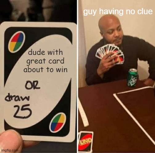 UNO Draw 25 Cards | guy having no clue; dude with great card about to win | image tagged in memes,uno draw 25 cards | made w/ Imgflip meme maker