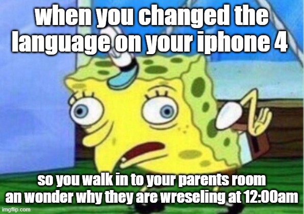 Change the language on iphone 4 | when you changed the language on your iphone 4; so you walk in to your parents room an wonder why they are wreseling at 12:00am | image tagged in memes,mocking spongebob | made w/ Imgflip meme maker
