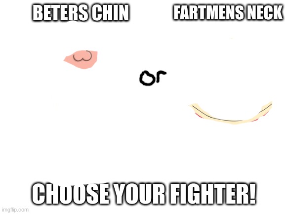 i was bored so i made this lol |  FARTMENS NECK; BETERS CHIN; CHOOSE YOUR FIGHTER! | image tagged in blank white template,family guy,south park,lol,chin,neck | made w/ Imgflip meme maker