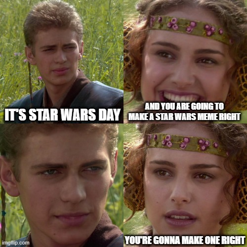 May the 4th be with you all | IT'S STAR WARS DAY; AND YOU ARE GOING TO MAKE A STAR WARS MEME RIGHT; YOU'RE GONNA MAKE ONE RIGHT | image tagged in anakin padme 4 panel,star wars | made w/ Imgflip meme maker