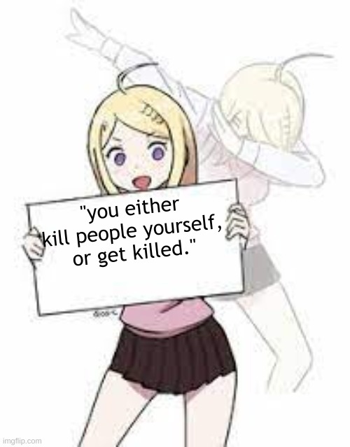 shitpost | "you either kill people yourself, or get killed." | image tagged in anime sign dab | made w/ Imgflip meme maker