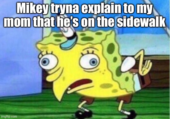 Mikey | Mikey tryna explain to my mom that he’s on the sidewalk | image tagged in memes,mocking spongebob | made w/ Imgflip meme maker