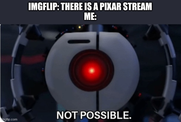But it is! |  IMGFLIP: THERE IS A PIXAR STREAM
ME: | image tagged in not possible | made w/ Imgflip meme maker