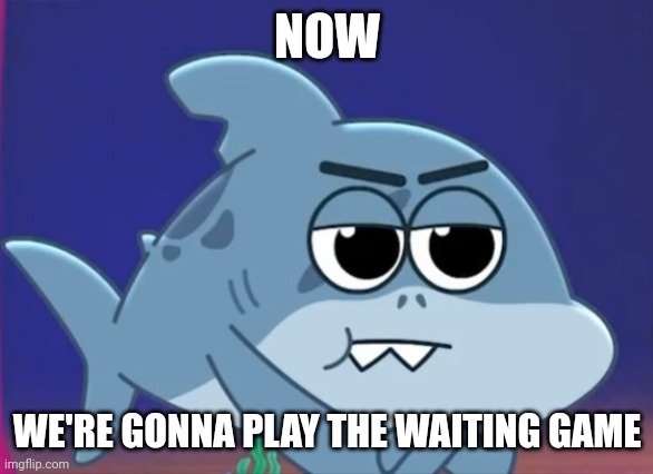 Waiting | NOW WE'RE GONNA PLAY THE WAITING GAME | image tagged in waiting shadow | made w/ Imgflip meme maker