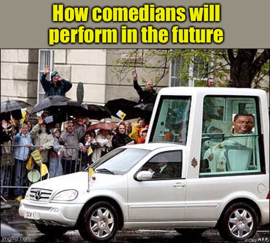 It was a JOKE! | How comedians will perform in the future | image tagged in chris rock,popemobile,memes,funny | made w/ Imgflip meme maker