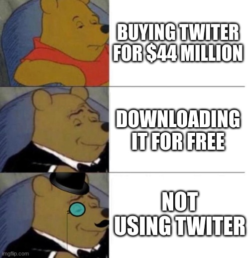 Tuxedo Winnie the Pooh (3 panel) | BUYING TWITER FOR $44 MILLION; DOWNLOADING IT FOR FREE; NOT USING TWITER | image tagged in tuxedo winnie the pooh 3 panel | made w/ Imgflip meme maker