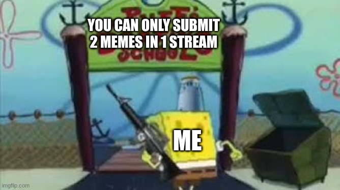 wait if you wanna see this in a stream | YOU CAN ONLY SUBMIT 2 MEMES IN 1 STREAM; ME | image tagged in sponegbob is coming for you | made w/ Imgflip meme maker