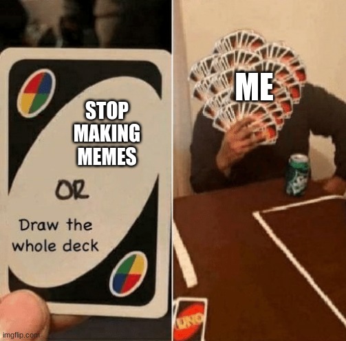 memed | ME; STOP MAKING MEMES | image tagged in uno draw the whole deck | made w/ Imgflip meme maker