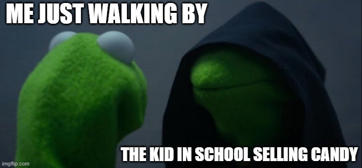 Evil Kermit | ME JUST WALKING BY; THE KID IN SCHOOL SELLING CANDY | image tagged in memes,evil kermit | made w/ Imgflip meme maker