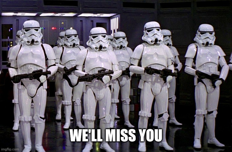 Imperial Stormtroopers  | WE'LL MISS YOU | image tagged in imperial stormtroopers | made w/ Imgflip meme maker