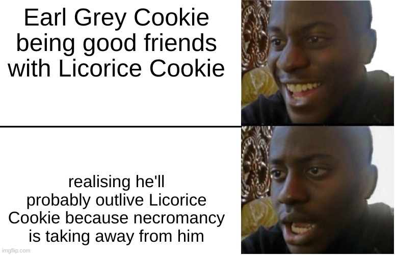 just a headcanon | Earl Grey Cookie being good friends with Licorice Cookie; realising he'll probably outlive Licorice Cookie because necromancy is taking away from him | image tagged in disappointed black guy | made w/ Imgflip meme maker