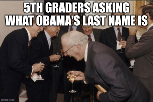 But seriously, why? |  5TH GRADERS ASKING WHAT OBAMA'S LAST NAME IS | image tagged in memes,laughing men in suits | made w/ Imgflip meme maker