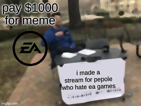 ea_games_suck | pay $1000 for meme; i made a stream for pepole who hate ea games | image tagged in memes,change my mind | made w/ Imgflip meme maker