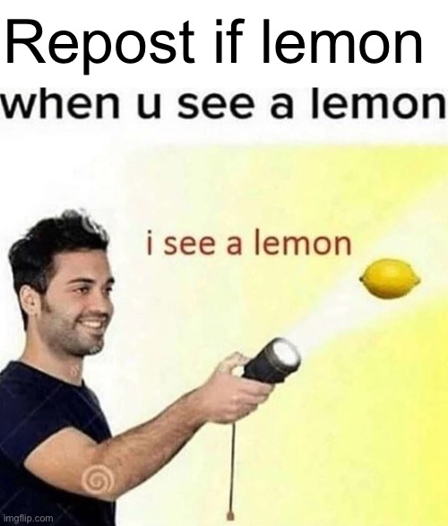 i see a lemon | Repost if lemon | image tagged in i see a lemon | made w/ Imgflip meme maker