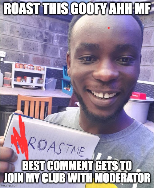 Roast him | ROAST THIS GOOFY AHH MF; BEST COMMENT GETS TO JOIN MY CLUB WITH MODERATOR | made w/ Imgflip meme maker