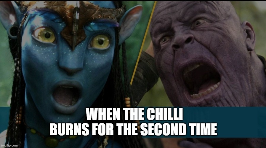 Chilli | WHEN THE CHILLI BURNS FOR THE SECOND TIME | image tagged in food,movies,avatar,avengers,thanos | made w/ Imgflip meme maker