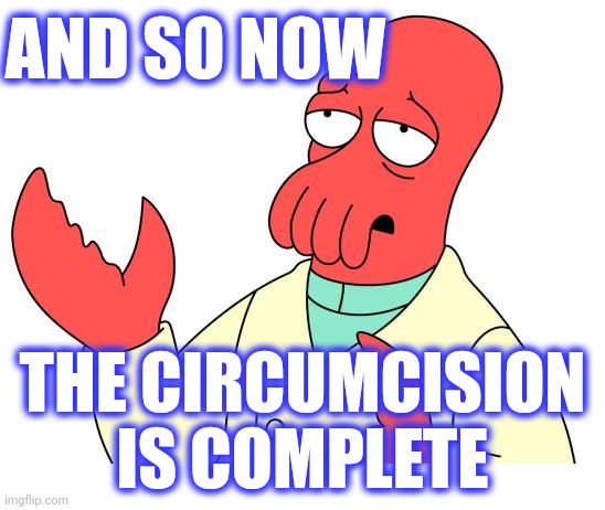 Futurama Zoidberg Meme | AND SO NOW THE CIRCUMCISION IS COMPLETE | image tagged in memes,futurama zoidberg | made w/ Imgflip meme maker