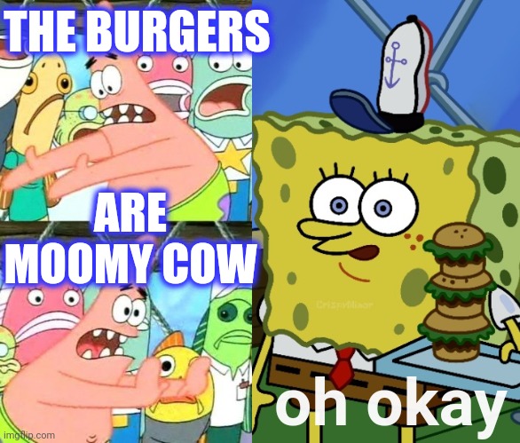 THE BURGERS ARE
MOOMY COW oh okay | image tagged in memes,put it somewhere else patrick | made w/ Imgflip meme maker