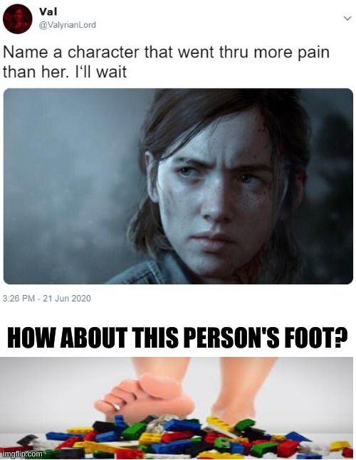 between these two, who do you think went through more pain? |  HOW ABOUT THIS PERSON'S FOOT? | image tagged in name a character that went thru more pain than her i'll wait,legos,stepping on a lego,lego,ahahahah | made w/ Imgflip meme maker
