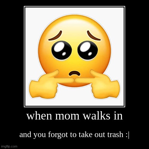 when mom walks in | and you forgot to take out trash :| | image tagged in funny,demotivationals | made w/ Imgflip demotivational maker