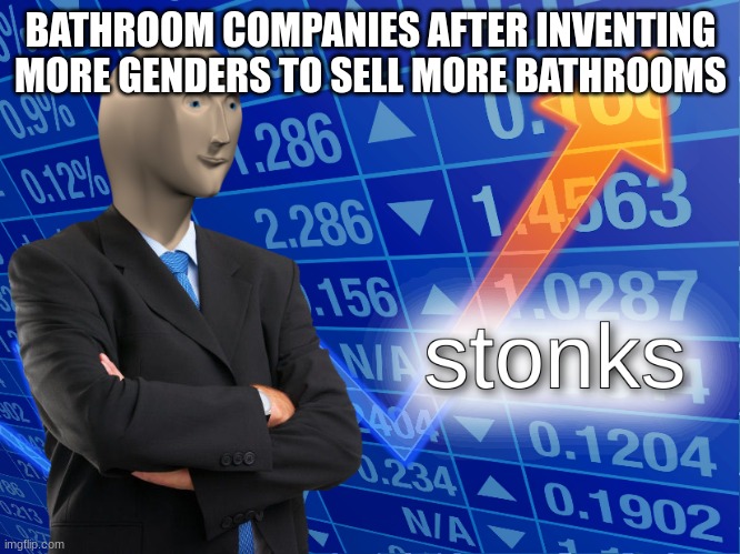 stonks | BATHROOM COMPANIES AFTER INVENTING MORE GENDERS TO SELL MORE BATHROOMS | image tagged in stonks | made w/ Imgflip meme maker