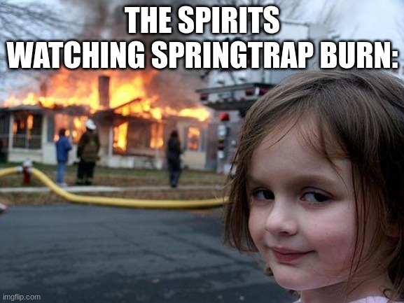 Disaster Girl | THE SPIRITS WATCHING SPRINGTRAP BURN: | image tagged in memes,disaster girl | made w/ Imgflip meme maker