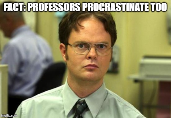 Professors Procrastinate? | FACT: PROFESSORS PROCRASTINATE TOO | image tagged in memes,dwight schrute | made w/ Imgflip meme maker